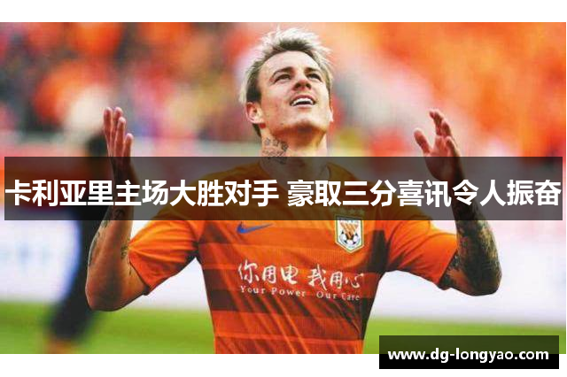 卡利亚里主场大胜对手 豪取三分喜讯令人振奋