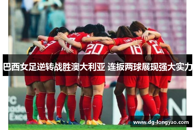 巴西女足逆转战胜澳大利亚 连扳两球展现强大实力