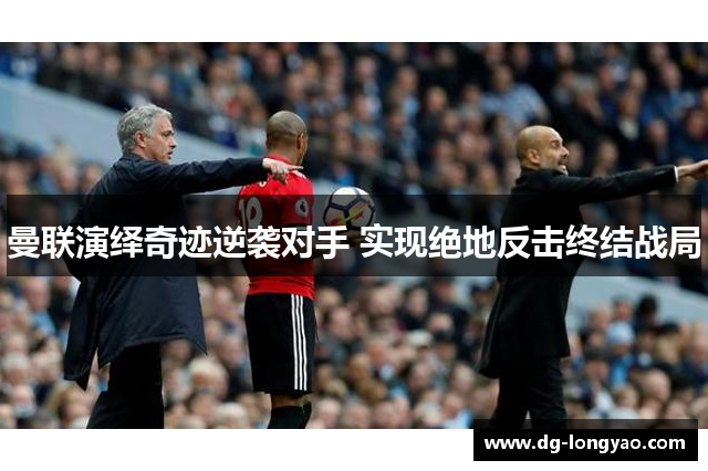 曼联演绎奇迹逆袭对手 实现绝地反击终结战局