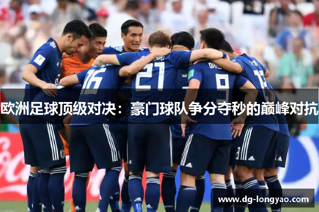 欧洲足球顶级对决：豪门球队争分夺秒的巅峰对抗