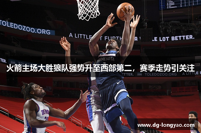 火箭主场大胜狼队强势升至西部第二，赛季走势引关注
