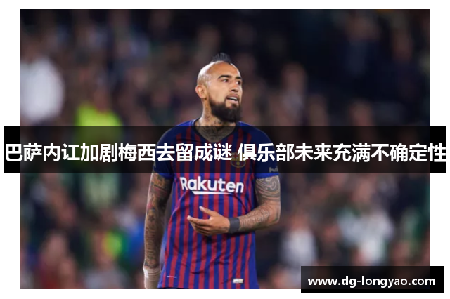巴萨内讧加剧梅西去留成谜 俱乐部未来充满不确定性