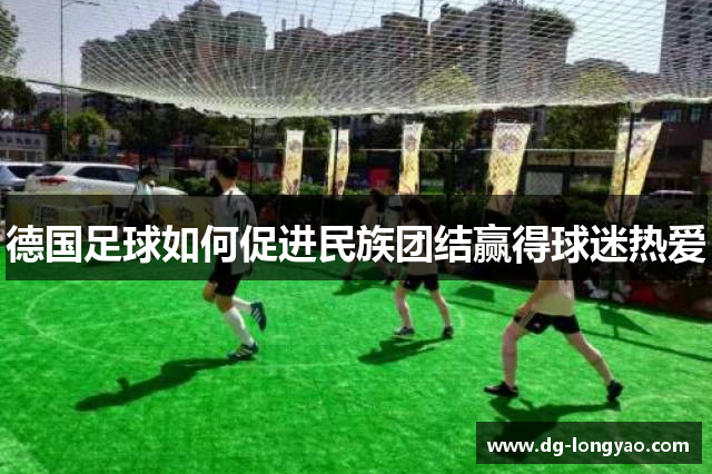德国足球如何促进民族团结赢得球迷热爱