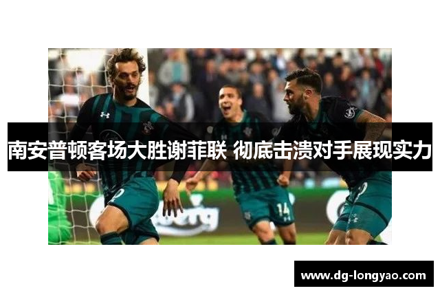 南安普顿客场大胜谢菲联 彻底击溃对手展现实力