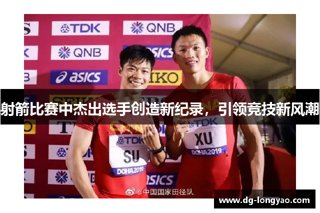 射箭比赛中杰出选手创造新纪录，引领竞技新风潮