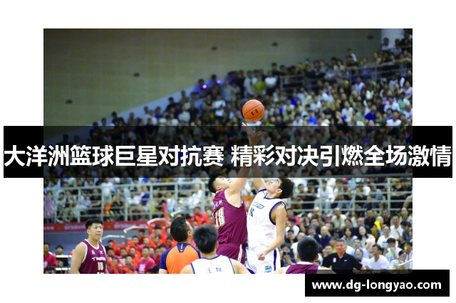 大洋洲篮球巨星对抗赛 精彩对决引燃全场激情