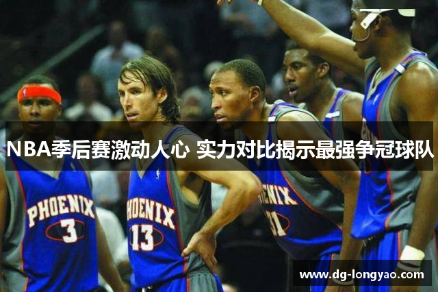 NBA季后赛激动人心 实力对比揭示最强争冠球队