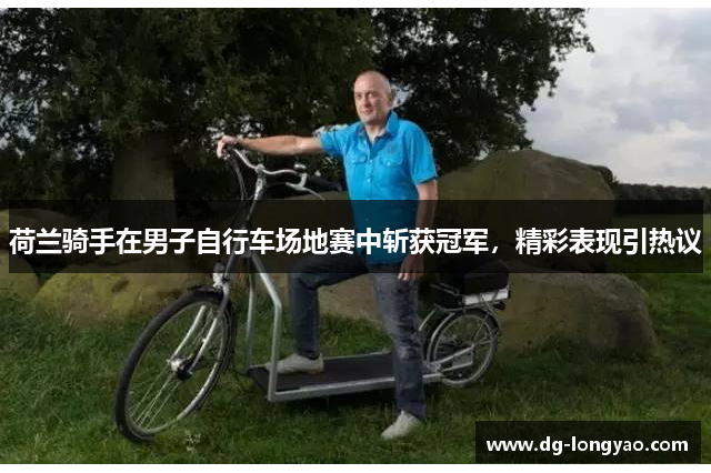 荷兰骑手在男子自行车场地赛中斩获冠军，精彩表现引热议