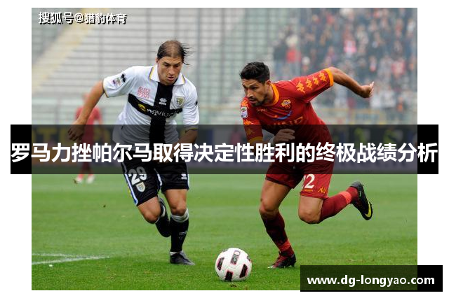 罗马力挫帕尔马取得决定性胜利的终极战绩分析