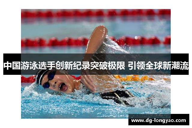中国游泳选手创新纪录突破极限 引领全球新潮流