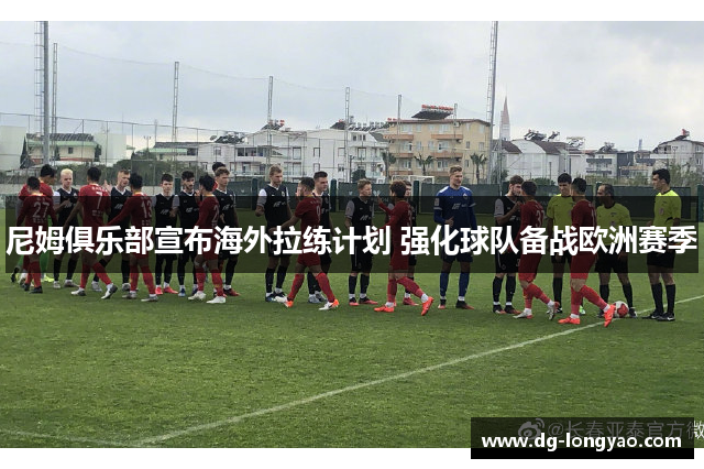 尼姆俱乐部宣布海外拉练计划 强化球队备战欧洲赛季