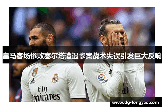 皇马客场惨败塞尔塔遭遇惨案战术失误引发巨大反响