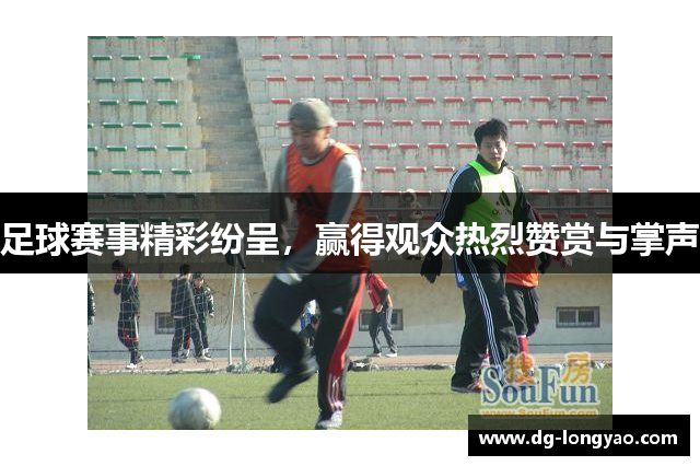 足球赛事精彩纷呈，赢得观众热烈赞赏与掌声