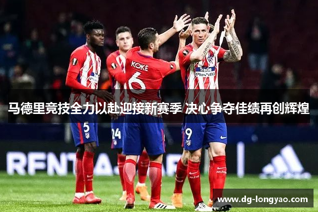 马德里竞技全力以赴迎接新赛季 决心争夺佳绩再创辉煌
