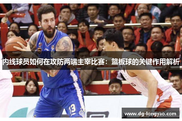 内线球员如何在攻防两端主宰比赛：篮板球的关键作用解析