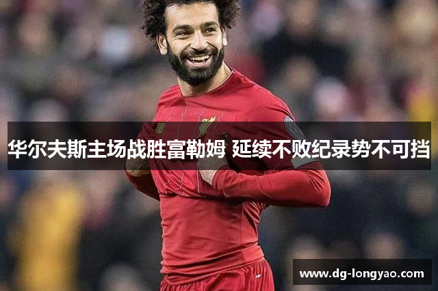 华尔夫斯主场战胜富勒姆 延续不败纪录势不可挡