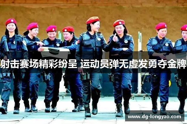 射击赛场精彩纷呈 运动员弹无虚发勇夺金牌
