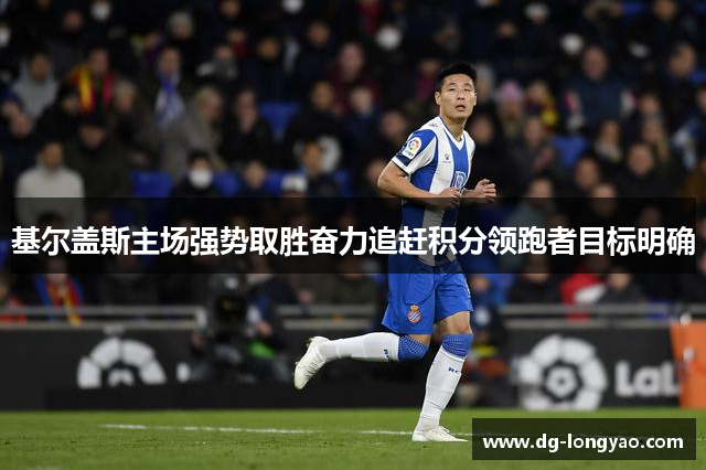 基尔盖斯主场强势取胜奋力追赶积分领跑者目标明确