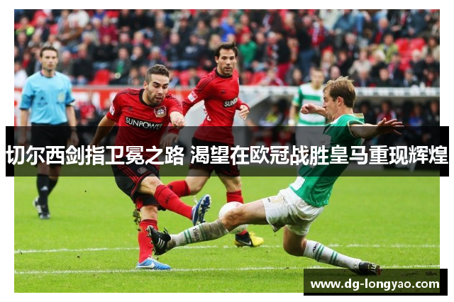 切尔西剑指卫冕之路 渴望在欧冠战胜皇马重现辉煌