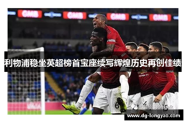 利物浦稳坐英超榜首宝座续写辉煌历史再创佳绩