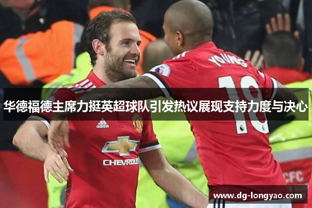 华德福德主席力挺英超球队引发热议展现支持力度与决心