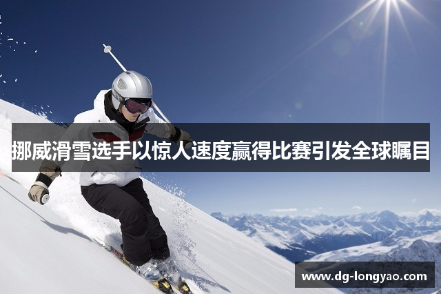 挪威滑雪选手以惊人速度赢得比赛引发全球瞩目