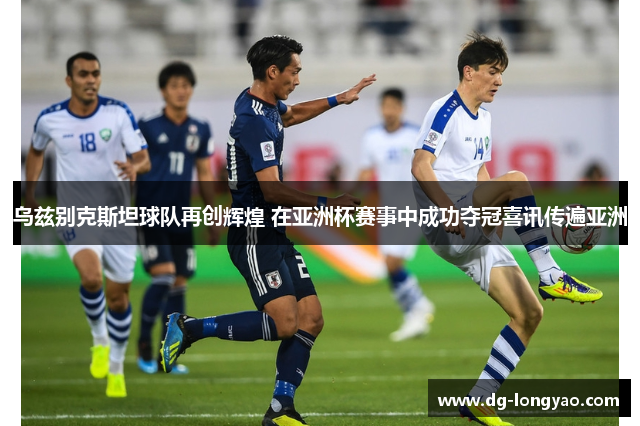 乌兹别克斯坦球队再创辉煌 在亚洲杯赛事中成功夺冠喜讯传遍亚洲