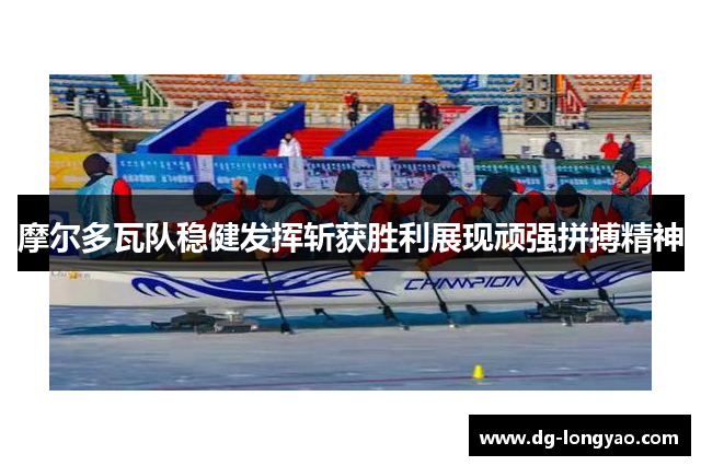 摩尔多瓦队稳健发挥斩获胜利展现顽强拼搏精神