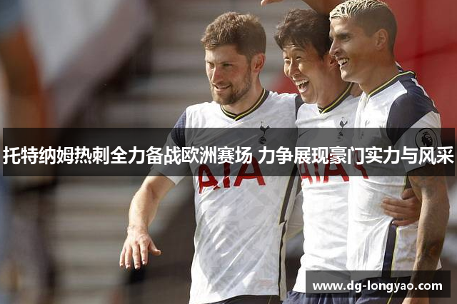 托特纳姆热刺全力备战欧洲赛场 力争展现豪门实力与风采