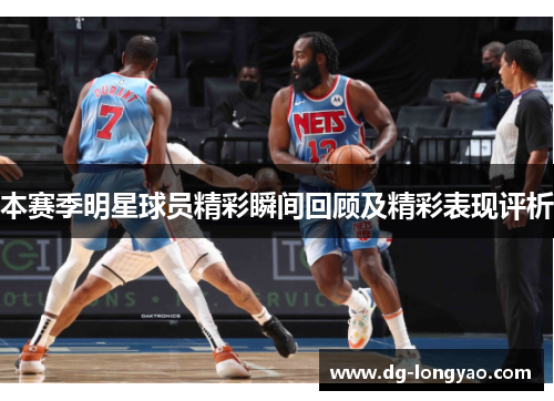 本赛季明星球员精彩瞬间回顾及精彩表现评析