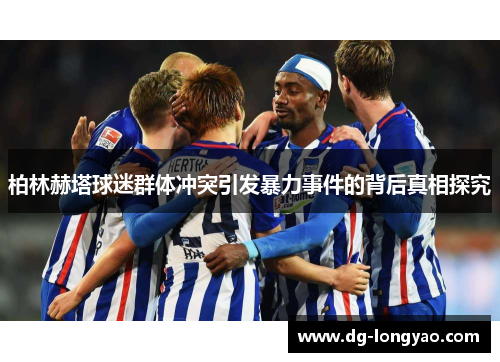 柏林赫塔球迷群体冲突引发暴力事件的背后真相探究