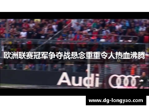 欧洲联赛冠军争夺战悬念重重令人热血沸腾