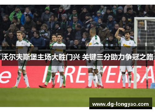 沃尔夫斯堡主场大胜门兴 关键三分助力争冠之路