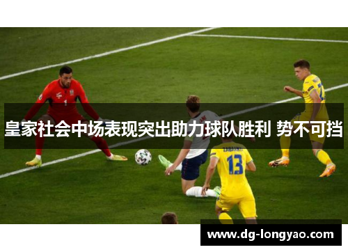 皇家社会中场表现突出助力球队胜利 势不可挡