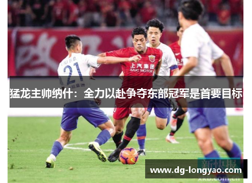 猛龙主帅纳什：全力以赴争夺东部冠军是首要目标