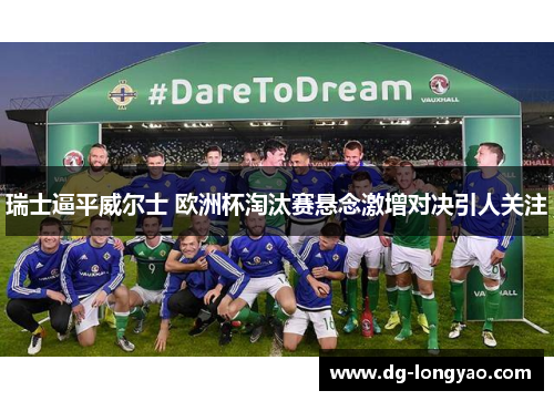 瑞士逼平威尔士 欧洲杯淘汰赛悬念激增对决引人关注
