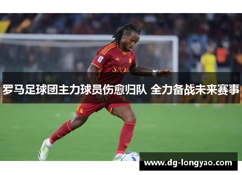 罗马足球团主力球员伤愈归队 全力备战未来赛事