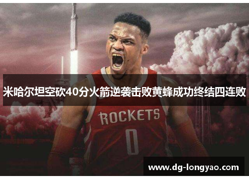 米哈尔坦空砍40分火箭逆袭击败黄蜂成功终结四连败