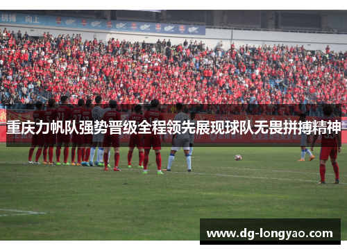 重庆力帆队强势晋级全程领先展现球队无畏拼搏精神