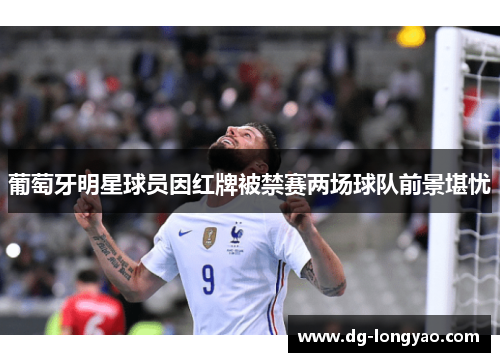 葡萄牙明星球员因红牌被禁赛两场球队前景堪忧