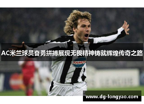 AC米兰球员奋勇拼搏展现无畏精神铸就辉煌传奇之路