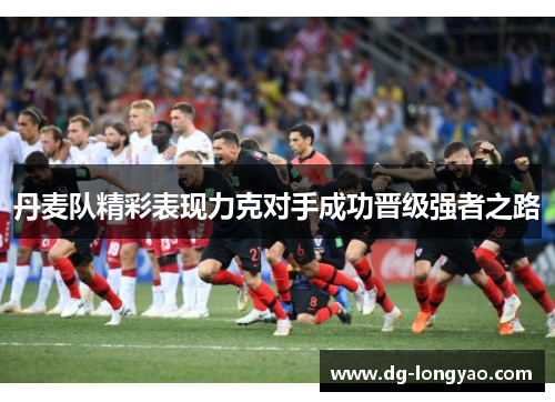 丹麦队精彩表现力克对手成功晋级强者之路