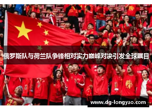 俄罗斯队与荷兰队争锋相对实力巅峰对决引发全球瞩目