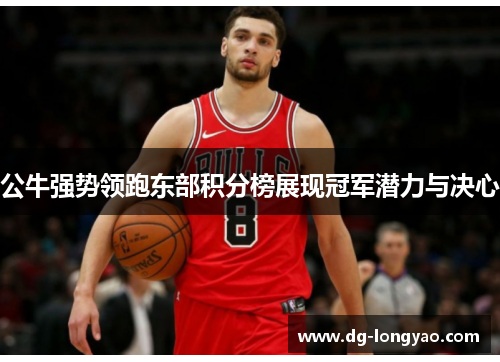公牛强势领跑东部积分榜展现冠军潜力与决心