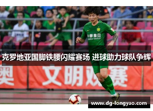 克罗地亚国脚铁腰闪耀赛场 进球助力球队争辉