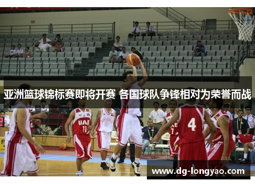 亚洲篮球锦标赛即将开赛 各国球队争锋相对为荣誉而战