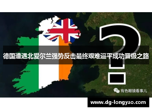 德国遭遇北爱尔兰强势反击最终艰难逼平成功晋级之路