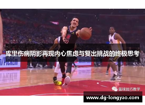 库里伤病阴影再现内心焦虑与复出挑战的终极思考