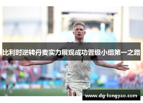 比利时逆转丹麦实力展现成功晋级小组第一之路