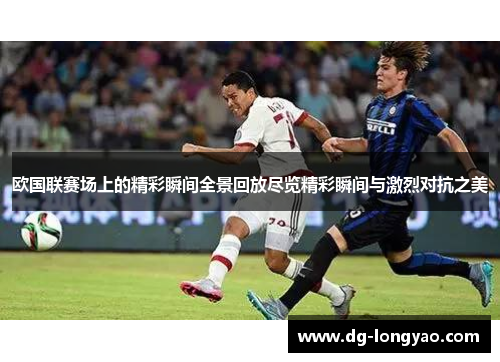 欧国联赛场上的精彩瞬间全景回放尽览精彩瞬间与激烈对抗之美